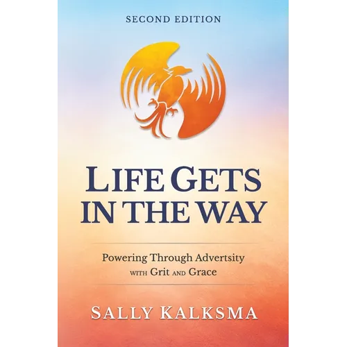 Life Gets in the Way Powering Through Adversity with Grit and Grace Second Edition: Powering Through Adversity with Grit and Grace