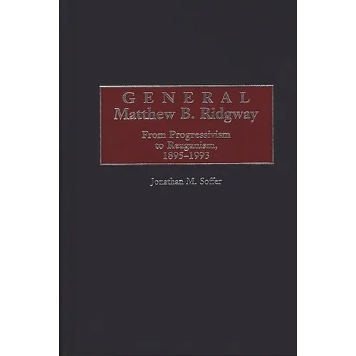 General Matthew B. Ridgway: From Progressivism to Reaganism, 1895-1993