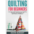 Quilting for beginners: learn how to Quilt with Easy-to-Learn Quilting Techniques, Quilting Supplies and Quilt Patterns in 90 minutes and Reve