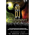 Motivation4DJS Present's How Not To Be A DJ But An Entertainer: Steps to Creating your DJ Voice, Motivating the Crowd, Creating the Mood & Bonus Chapt