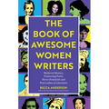 The Book of Awesome Women Writers: Medieval Mystics, Pioneering Poets, Fierce Feminists and First Ladies of Literature (Literary Gift)