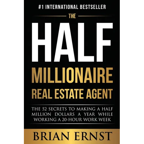 The Half Millionaire Real Estate Agent: The 52 Secrets to Making a Half Million Dollars a Year While Working a 20-Hour Work Week