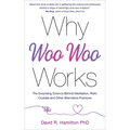 Why Woo-Woo Works: The Surprising Science Behind Meditation, Reiki, Crystals, and Other Alternative Practices
