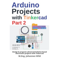 Arduino Projects with Tinkercad Part 2: Design & program advanced Arduino-based electronics projects with Tinkercad