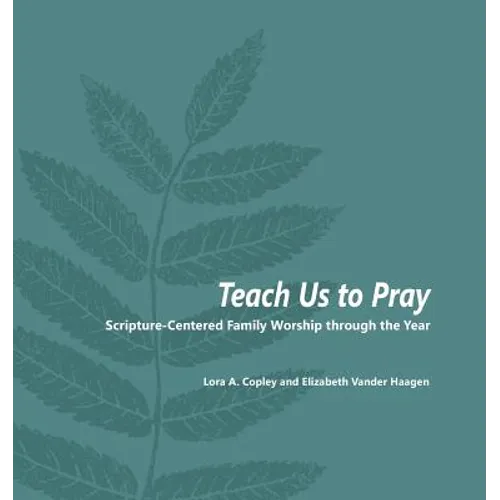 Teach Us to Pray: Scripture-Centered Family Worship through the Year