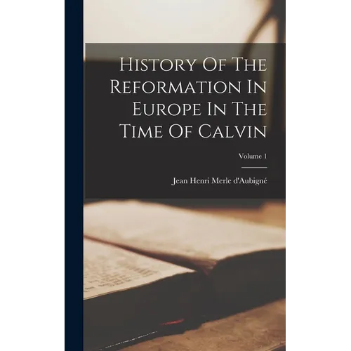 History Of The Reformation In Europe In The Time Of Calvin; Volume 1