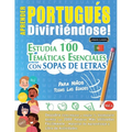 Aprender Portugués Divirtiéndose! - Para Niños: Todas Las Edades - Estudia 100 Temáticas Esenciales Con Sopas de Letras - Vol.1