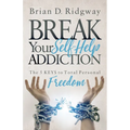 Break Your Self Help Addiction: The 5 Keys to Total Personal Freedom