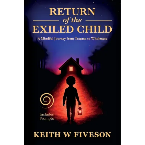 Return of the Exiled Child: A Mindful Journey from Trauma to Wholeness