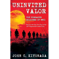 Uninvited Valor--The Forsaken Soldiers of WWII: Based on the Epic True Story of the 442nd Regimental Combat Team