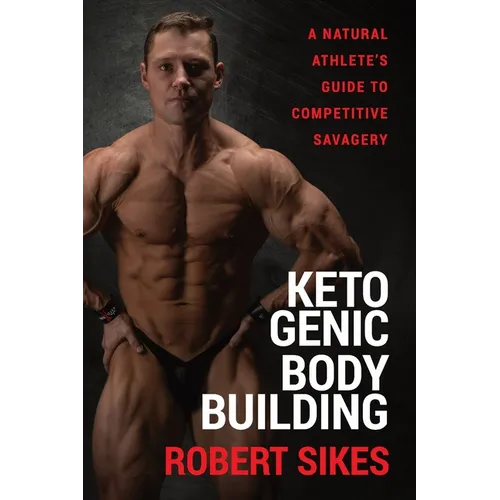 Ketogenic Bodybuilding: A Natural Athlete's Guide to Competitive Savagery