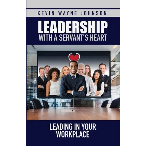 Leadership with a Servant's Heart: Leading in Your Workplace