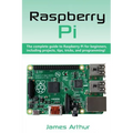 Raspberry Pi: The complete guide to Raspberry Pi for beginners, including projects, tips, tricks, and programming