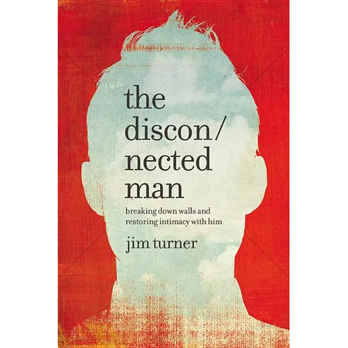 The Disconnected Man: Breaking Down Walls and Restoring Intimacy with Him