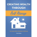 Creating Wealth Through Self Storage: The Investors Guide to Get Started in Self Storage