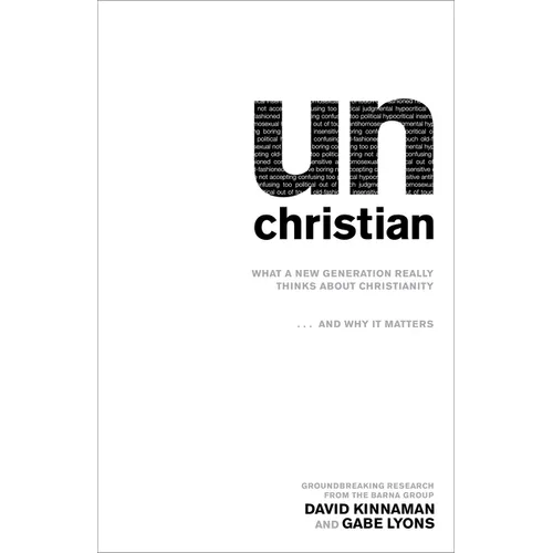 Unchristian: What a New Generation Really Thinks about Christianity...and Why It Matters