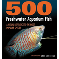 500 Freshwater Aquarium Fish: A Visual Reference to the Most Popular Species