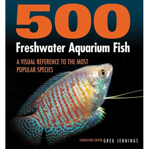 500 Freshwater Aquarium Fish: A Visual Reference to the Most Popular Species