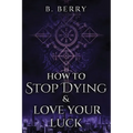 How To Stop Dying & Love Your Luck