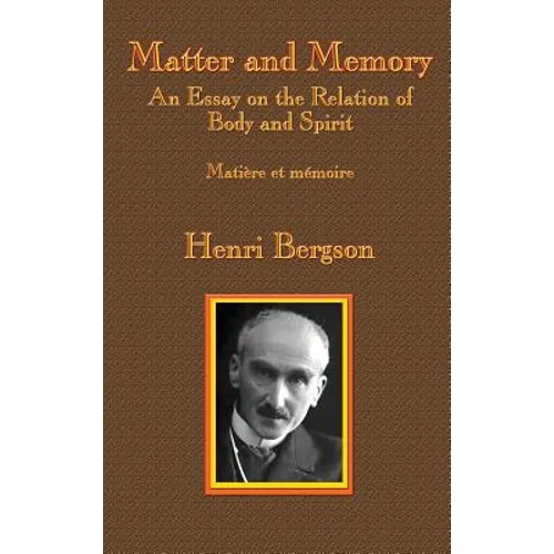Matter and Memory: An Essay on the Relation of Body and Spirit