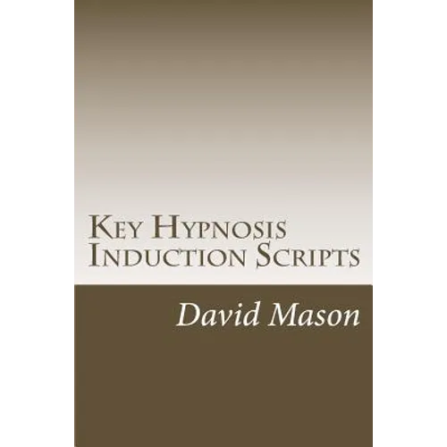 Key Hypnosis Induction Scripts: How to Hypnotize anyone quickly and easily
