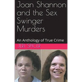 Joan Shannon and the Sex Swinger Murders An Anthology of True Crime