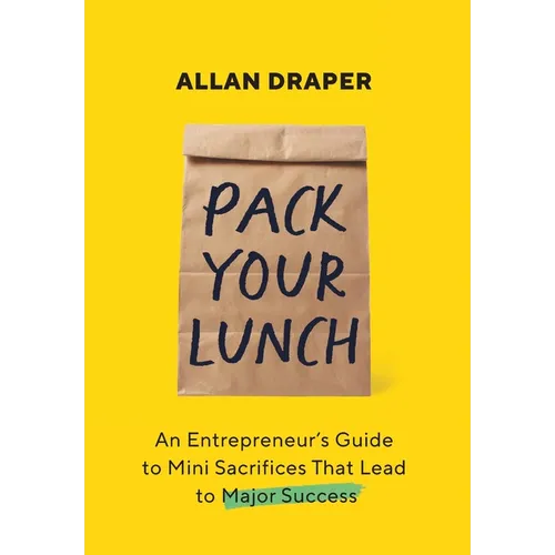 Pack Your Lunch: An Entrepreneur's Guide to Mini Sacrifices That Lead to Major Success