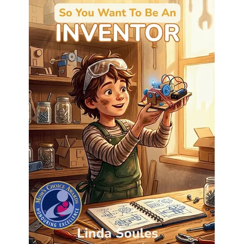 So You Want To Be An Inventor: A Kids' Guide to Invention, Creative Problem-Solving, Patents and Prototypes, and the Brilliant Minds Who Change the Wo