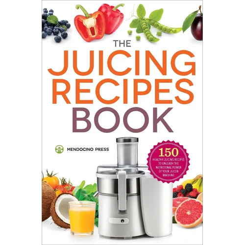 The Juicing Recipes Book: 150 Healthy Recipes to Unleash Nutritional Power