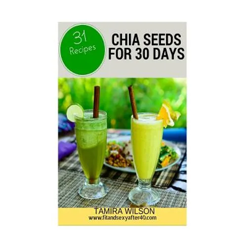 Chia Seeds for 30 Days: Discover How to Increase Your Energy, Control Weight, Lower Cholesterol, and Reduce Inflammation