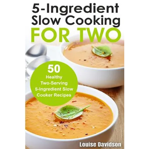 5 Ingredient Slow Cooking for Two: 50 Healthy Two-Serving 5 Ingredient Slow Cooker Recipes