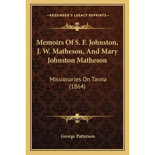 Memoirs Of S. F. Johnston, J. W. Matheson, And Mary Johnston Matheson: Missionaries On Tanna (1864)