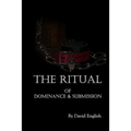 The Ritual of Dominance & Submission: A Guide to High Protocol Dominance & Submission