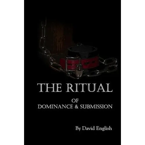 The Ritual of Dominance & Submission: A Guide to High Protocol Dominance & Submission