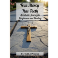True Mercy Has Teeth: A Catholic Journey to Forgiveness and Healing