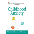 The Conscious Parent's Guide to Childhood Anxiety: A Mindful Approach for Helping Your Child Become Calm, Resilient, and Secure