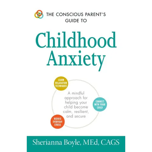 The Conscious Parent's Guide to Childhood Anxiety: A Mindful Approach for Helping Your Child Become Calm, Resilient, and Secure