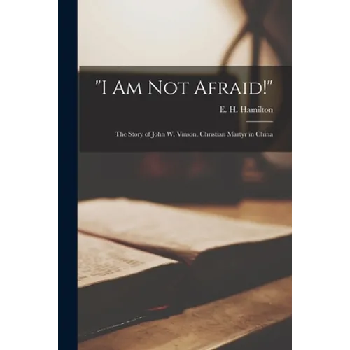 "I Am Not Afraid!": the Story of John W. Vinson, Christian Martyr in China