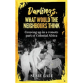 Darlings, What Would The Neighbours Think: Growing up in a remote part of Colonial Africa