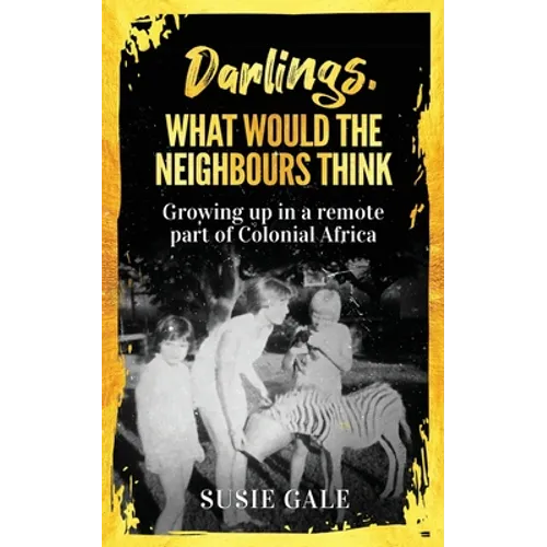 Darlings, What Would The Neighbours Think: Growing up in a remote part of Colonial Africa