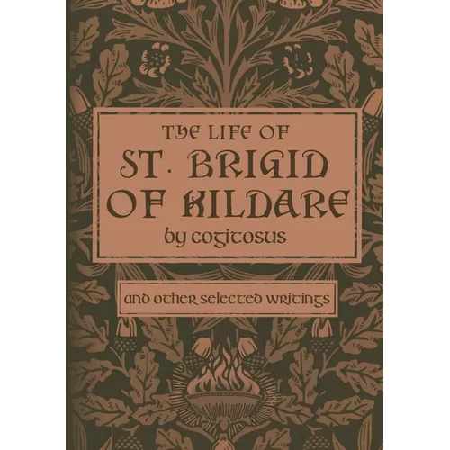 The Life of St. Brigid of Kildare by Cogitosus: And Other Selected Writings