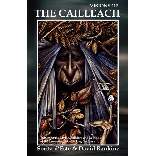 Visions of the Cailleach: Exploring the Myths, Folklore and Legends of the pre-eminent Celtic Hag Goddess
