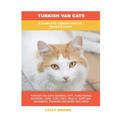 Turkish Van Cats: A Complete Turkish Van Cat Owner's Guide