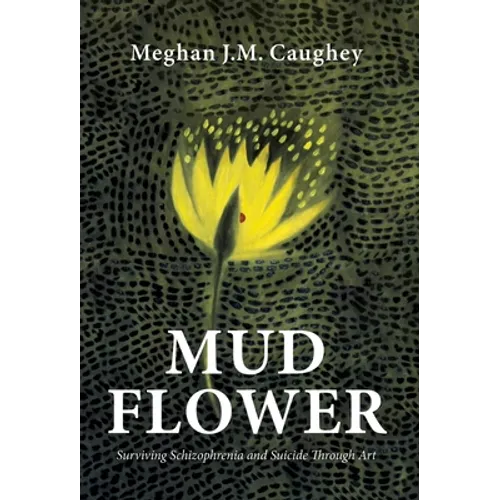 Mud Flower: Surviving Schizophrenia and Suicide Through Art