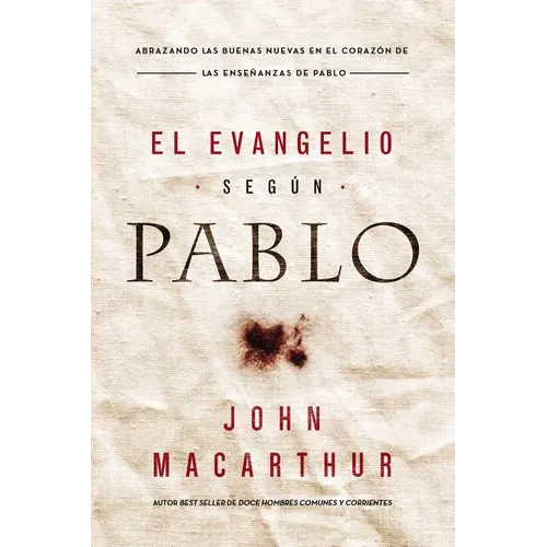 El Evangelio Según Pablo: Abrazando Las Buenas Nuevas En El Corazón de Las Enseñanzas de Pablo