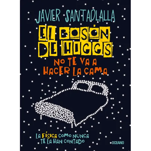 El Bosón de Higgs No Te Va a Hacer La Cama,: La Física Como Nunca Te La Han Contado