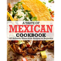 A Taste Of Mexican Cookbook: 125 Authentic Home-Style Recipes for Beginners