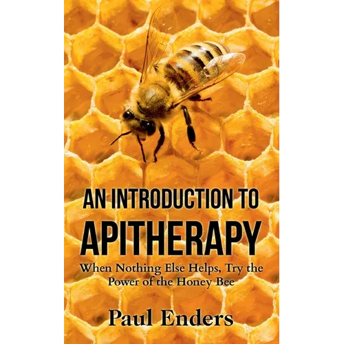 An Introduction To Apitherapy: When Nothing Else Helps, Try the Power of the Honey Bee