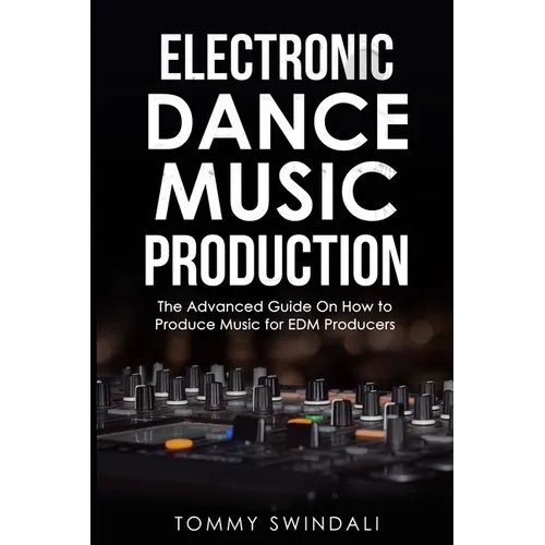 Electronic Dance Music Production: The Advanced Guide On How to Produce Music for EDM Producers