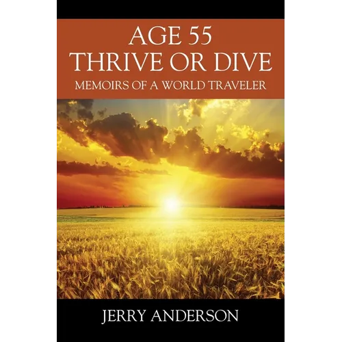 Age 55 Thrive or Dive: Memoirs of a World Traveler